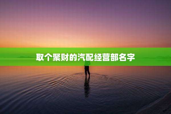 取个聚财的汽配经营部名字