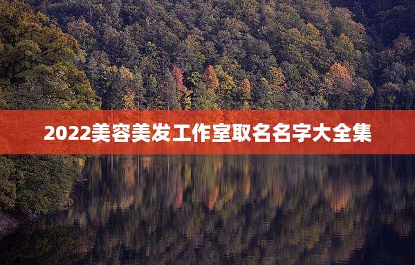2022美容美发工作室取名名字大全集