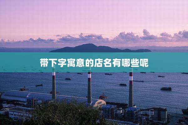 带下字寓意的店名有哪些呢