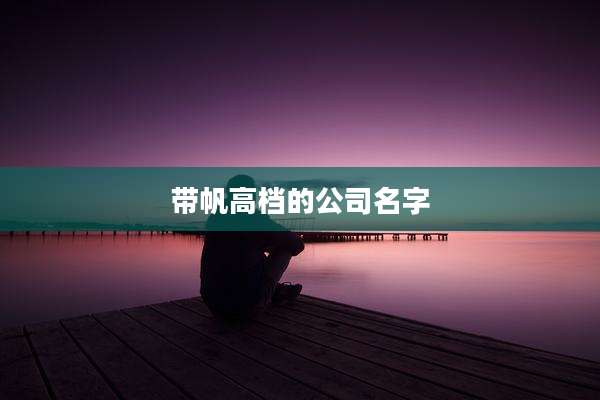 带帆高档的公司名字