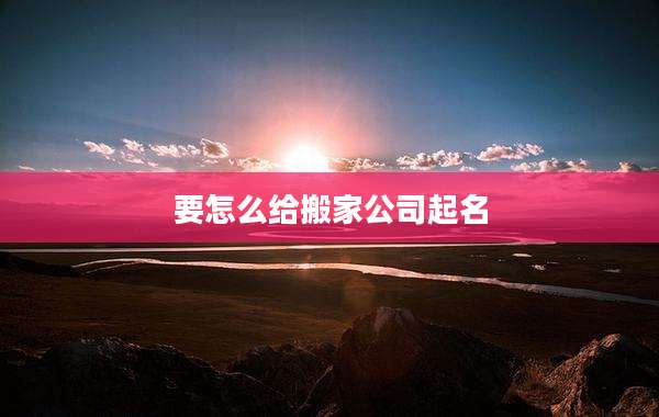 要怎么给搬家公司起名