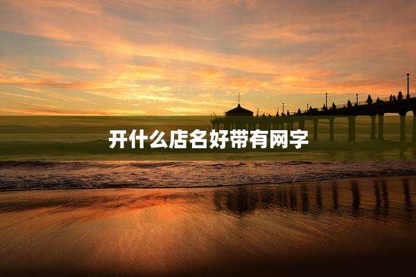 开什么店名好带有网字