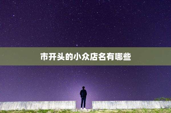 市开头的小众店名有哪些