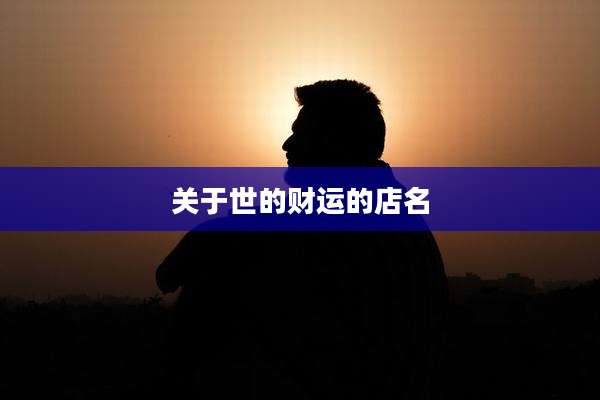 关于世的财运的店名