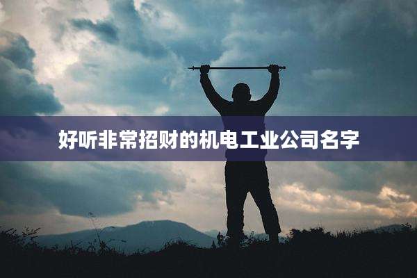 好听非常招财的机电工业公司名字