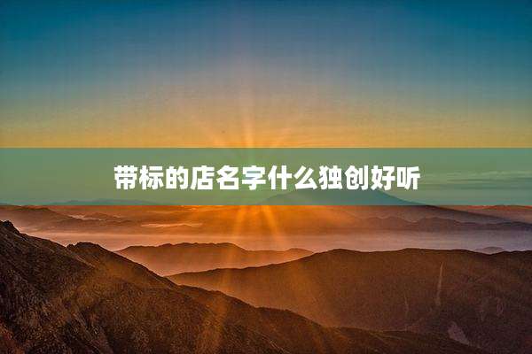 带标的店名字什么独创好听