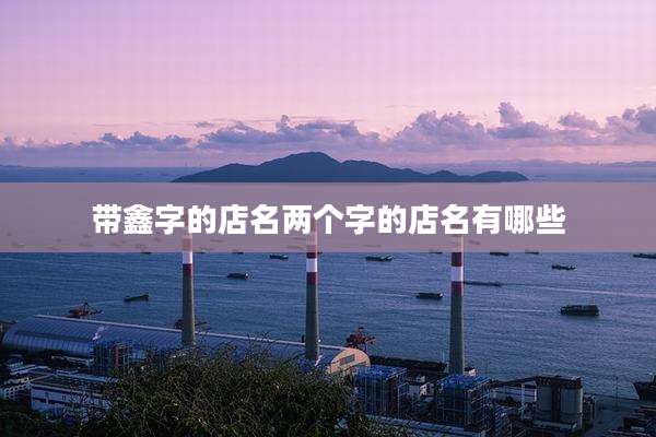 带鑫字的店名两个字的店名有哪些