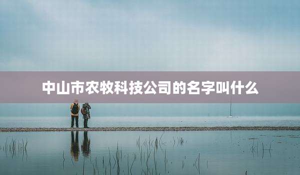 中山市农牧科技公司的名字叫什么