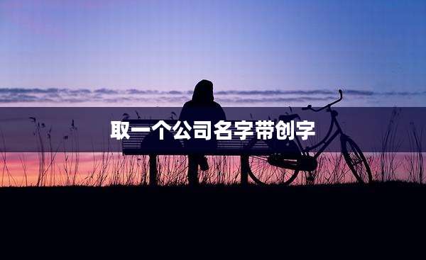 取一个公司名字带创字