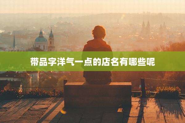 带品字洋气一点的店名有哪些呢