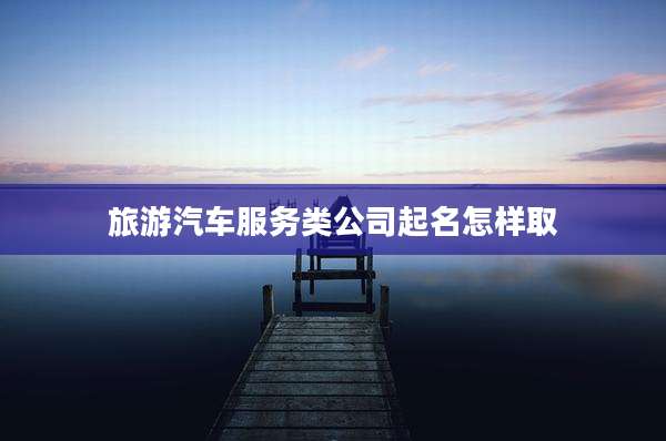 旅游汽车服务类公司起名怎样取