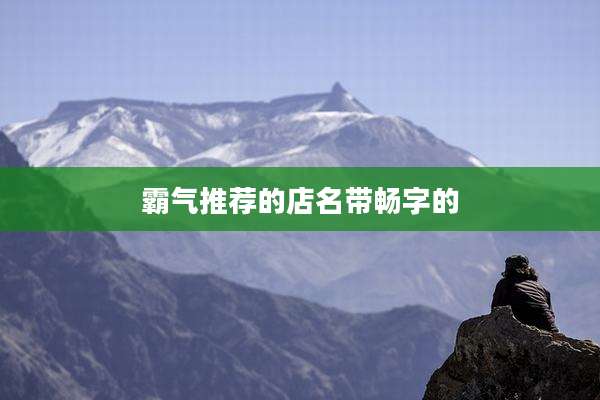 霸气推荐的店名带畅字的