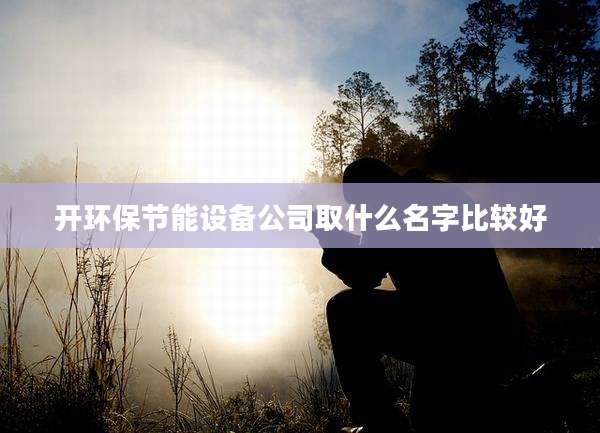 开环保节能设备公司取什么名字比较好