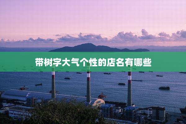 带树字大气个性的店名有哪些