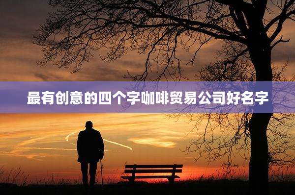 最有创意的四个字咖啡贸易公司好名字
