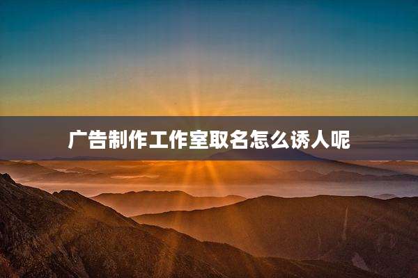 广告制作工作室取名怎么诱人呢