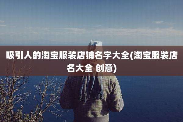 吸引人的淘宝服装店铺名字大全(淘宝服装店名大全 创意)