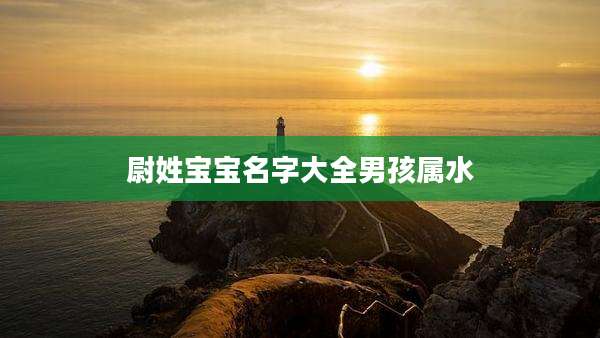 尉姓宝宝名字大全男孩属水