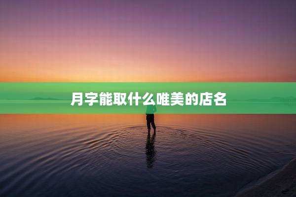 月字能取什么唯美的店名