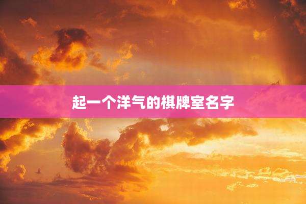 起一个洋气的棋牌室名字