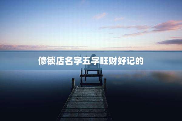 修锁店名字五字旺财好记的