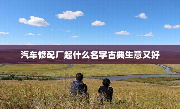 汽车修配厂起什么名字古典生意又好