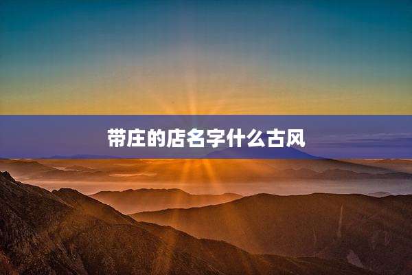 带庄的店名字什么古风