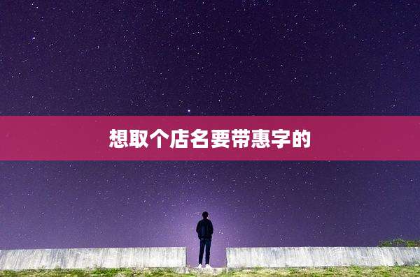 想取个店名要带惠字的