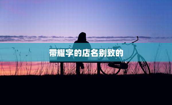 带耀字的店名别致的