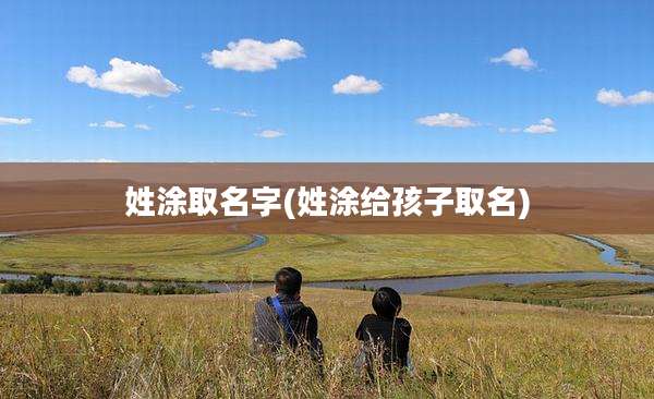 姓涂取名字(姓涂给孩子取名)