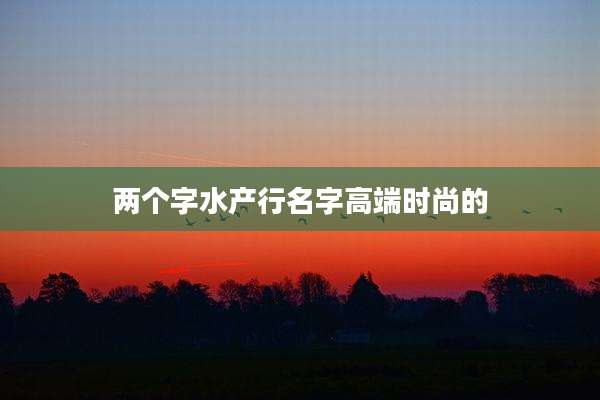 两个字水产行名字高端时尚的