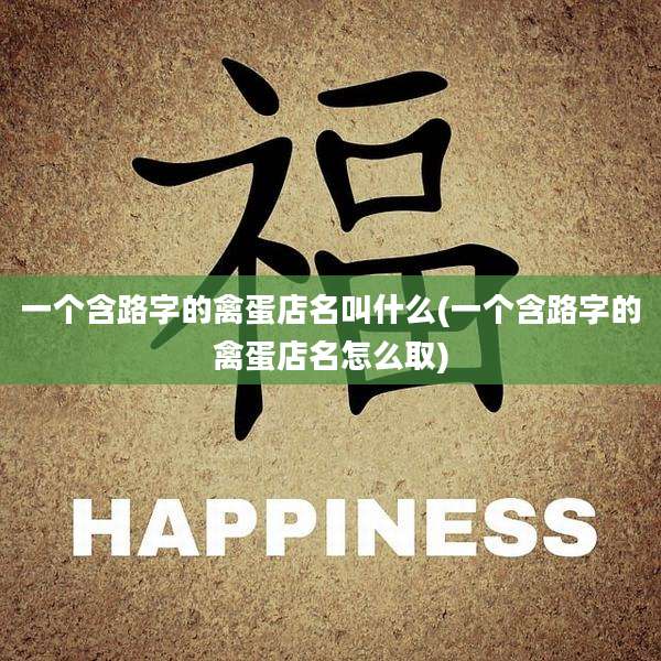 一个含路字的禽蛋店名叫什么(一个含路字的禽蛋店名怎么取)