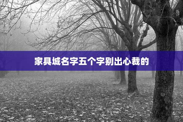 家具城名字五个字别出心裁的