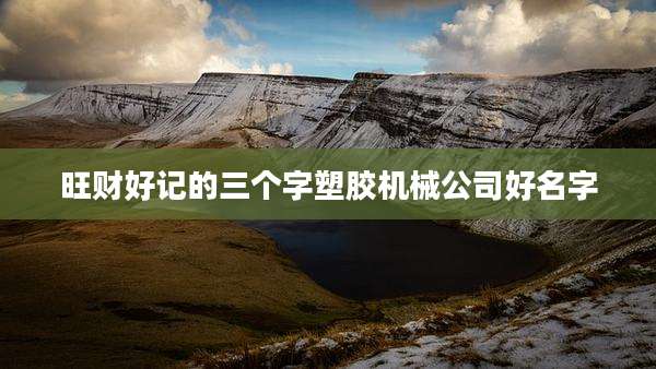 旺财好记的三个字塑胶机械公司好名字