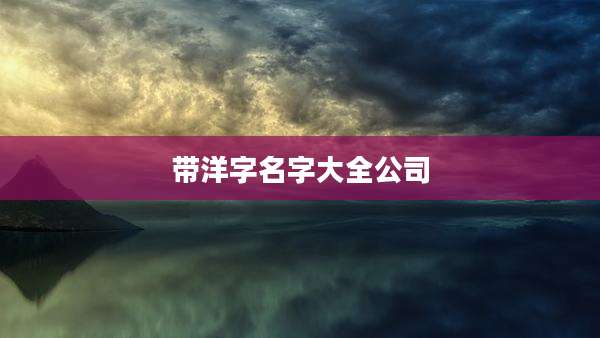 带洋字名字大全公司