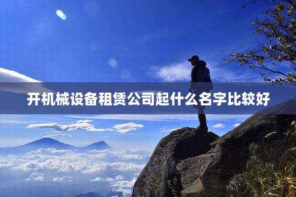 开机械设备租赁公司起什么名字比较好