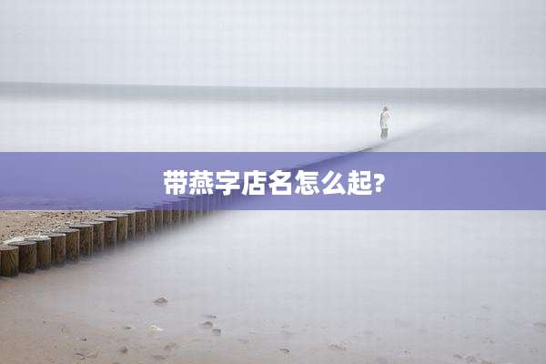 带燕字店名怎么起?