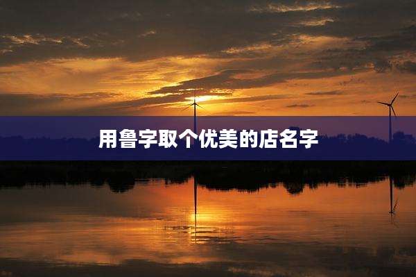 用鲁字取个优美的店名字