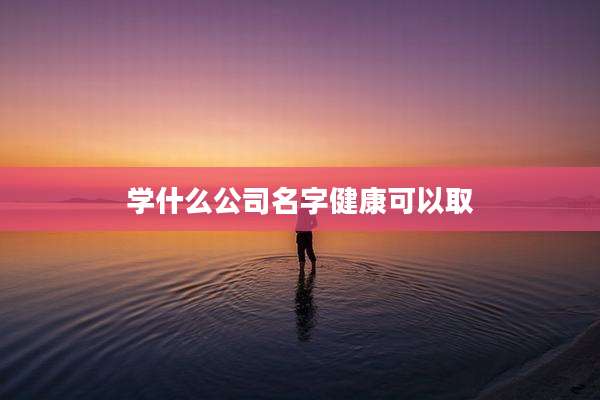 学什么公司名字健康可以取