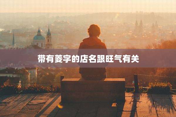 带有菱字的店名跟旺气有关