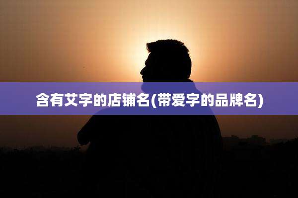 含有艾字的店铺名(带爱字的品牌名)
