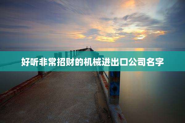 好听非常招财的机械进出口公司名字