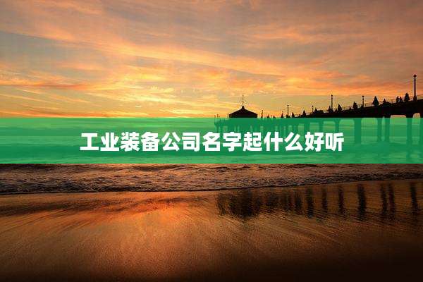 工业装备公司名字起什么好听