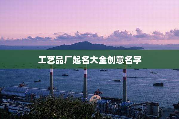 工艺品厂起名大全创意名字
