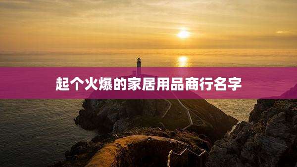 起个火爆的家居用品商行名字