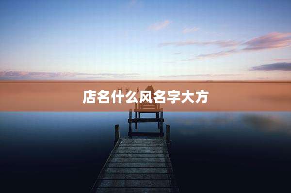 店名什么风名字大方