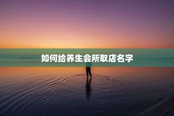 如何给养生会所取店名字