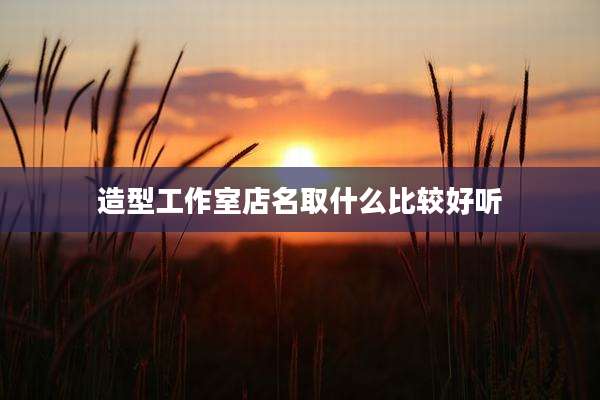 造型工作室店名取什么比较好听