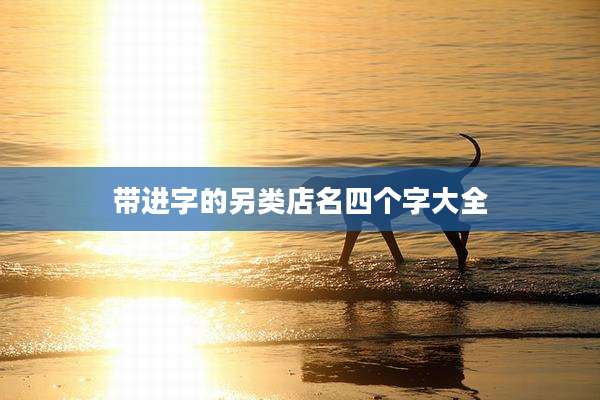 带进字的另类店名四个字大全