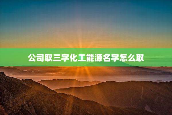 公司取三字化工能源名字怎么取